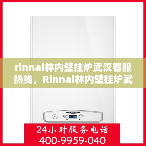 rinnai林内壁挂炉武汉客服热线，Rinnai林内壁挂炉武汉客服热线，专业解答，温暖您的生活