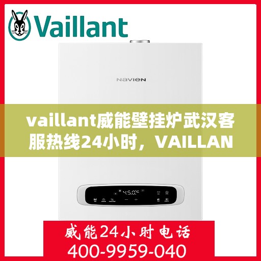 vaillant威能壁挂炉武汉客服热线24小时，VAILLANT威能壁挂炉武汉全天候客服热线，贴心服务随时在线