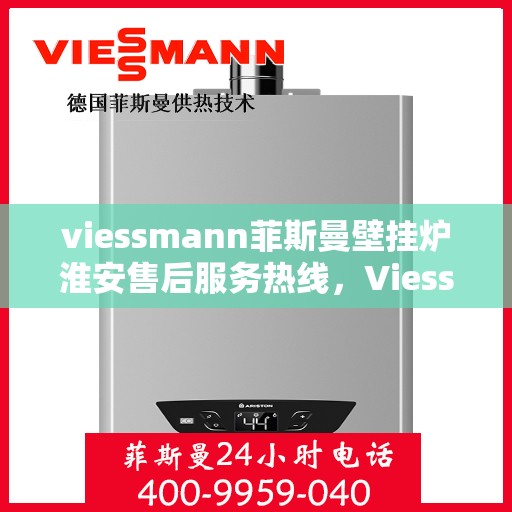 viessmann菲斯曼壁挂炉淮安售后服务热线，Viessmann菲斯曼壁挂炉淮安专业售后服务热线及维修指南