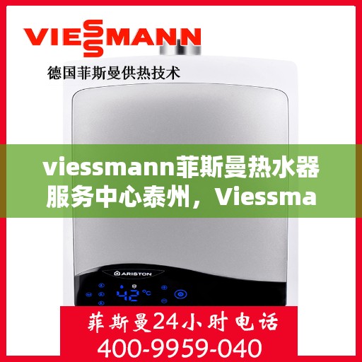 viessmann菲斯曼热水器服务中心泰州，Viessmann菲斯曼热水器泰州服务中心，专业维修与保养，温暖您的生活