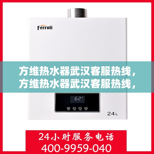 方维热水器武汉客服热线，方维热水器武汉客服热线，专业解决您的热水问题，贴心服务每一天