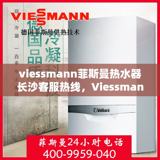 viessmann菲斯曼热水器长沙客服热线，Viessmann菲斯曼热水器长沙客服热线，专业团队为您提供贴心服务