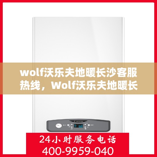wolf沃乐夫地暖长沙客服热线，Wolf沃乐夫地暖长沙客服中心，热线直达，温暖您的每一个冬天