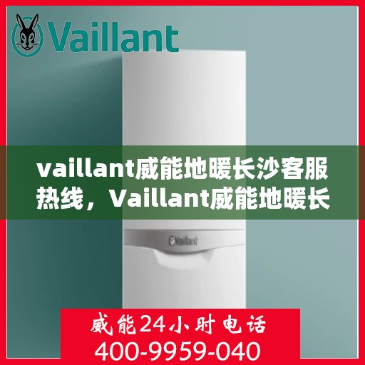 vaillant威能地暖长沙客服热线，Vaillant威能地暖长沙客服热线，专业解答，温暖您的生活