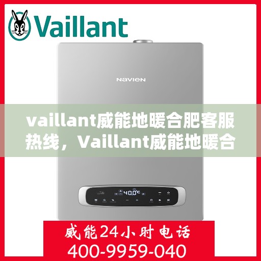 vaillant威能地暖合肥客服热线，Vaillant威能地暖合肥客服热线全解析，专业解答，贴心服务
