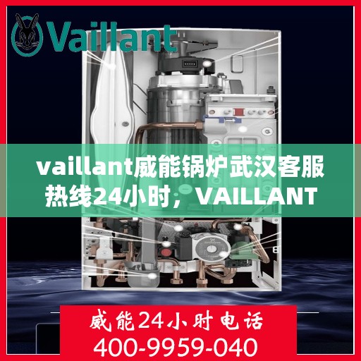 vaillant威能锅炉武汉客服热线24小时，VAILLANT威能锅炉武汉全天候客服热线，贴心服务随时在线