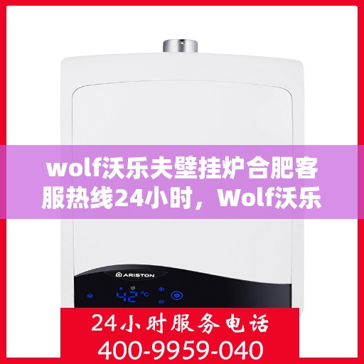 wolf沃乐夫壁挂炉合肥客服热线24小时，Wolf沃乐夫壁挂炉合肥全天候客服热线，贴心服务不打烊