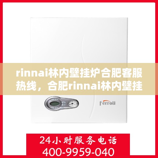 rinnai林内壁挂炉合肥客服热线，合肥rinnai林内壁挂炉客户服务热线指南