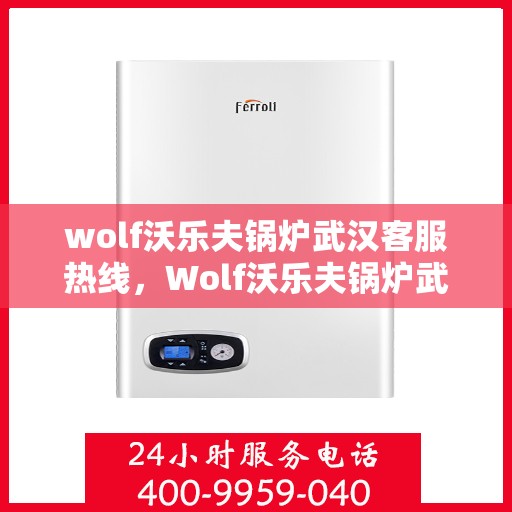 wolf沃乐夫锅炉武汉客服热线，Wolf沃乐夫锅炉武汉客服热线，专业解答，贴心服务