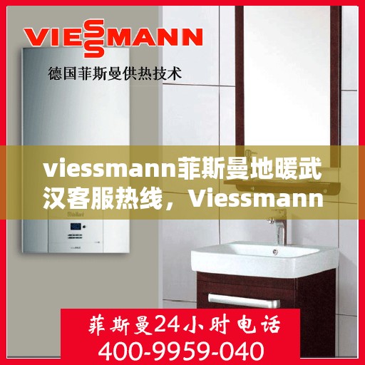 viessmann菲斯曼地暖武汉客服热线，Viessmann菲斯曼地暖武汉客服热线，专业解答，温暖您的生活