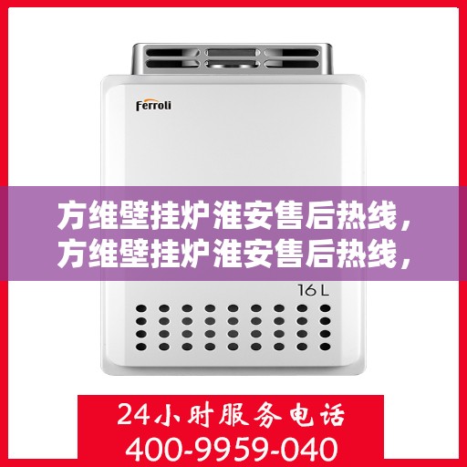 方维壁挂炉淮安售后热线，方维壁挂炉淮安售后热线，专业维修服务，贴心关怀每一户家庭温暖保障