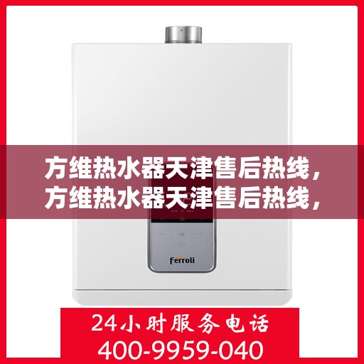 方维热水器天津售后热线，方维热水器天津售后热线，专业维修服务，热线电话为您解答疑惑！