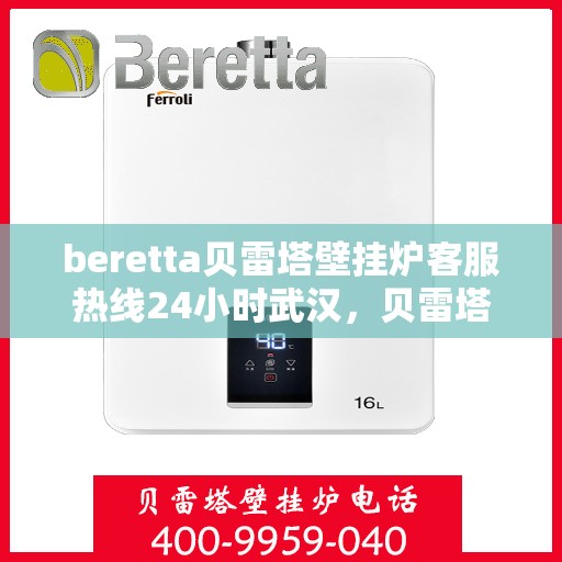 beretta贝雷塔壁挂炉客服热线24小时武汉，贝雷塔壁挂炉武汉客服热线全天候服务，温暖不打烊