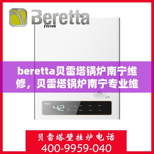 beretta贝雷塔锅炉南宁维修，贝雷塔锅炉南宁专业维修服务指南