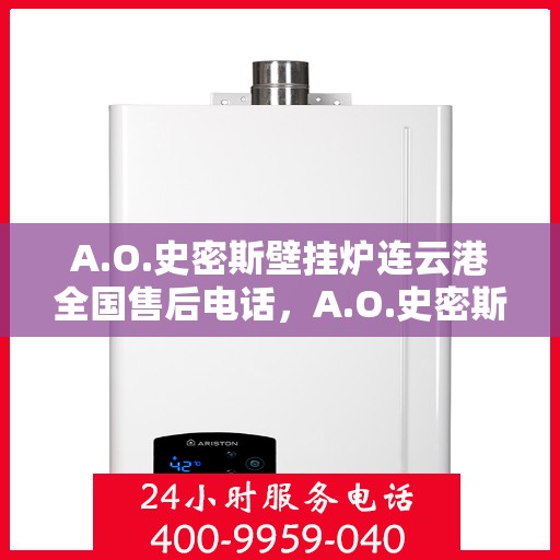 A.O.史密斯壁挂炉连云港全国售后电话，A.O.史密斯壁挂炉连云港售后服务热线及全国售后电话汇总
