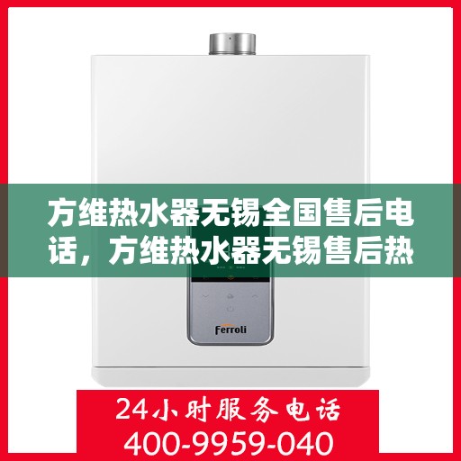方维热水器无锡全国售后电话，方维热水器无锡售后热线，专业维修，全国售后电话一键解决！