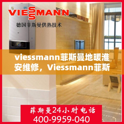 viessmann菲斯曼地暖淮安维修，Viessmann菲斯曼地暖淮安专业维修服务