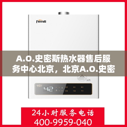 A.O.史密斯热水器售后服务中心北京，北京A.O.史密斯热水器售后服务中心，专业维修，贴心服务