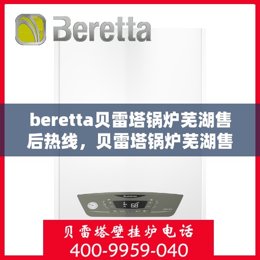 beretta贝雷塔锅炉芜湖售后热线，贝雷塔锅炉芜湖售后热线，专业维修服务与热线支持一览