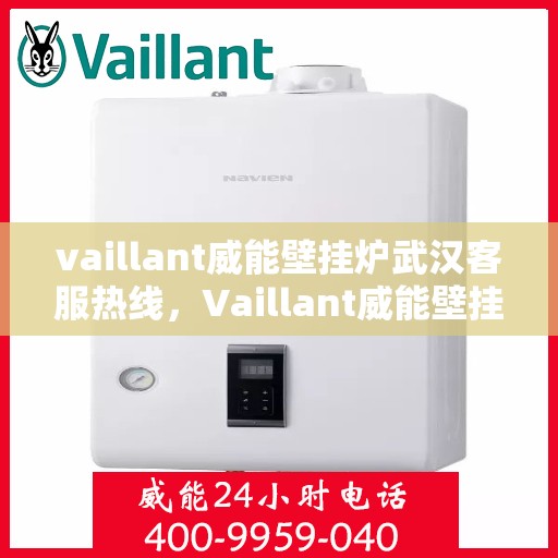 vaillant威能壁挂炉武汉客服热线，Vaillant威能壁挂炉武汉客户服务热线，专业解答，温暖您的家