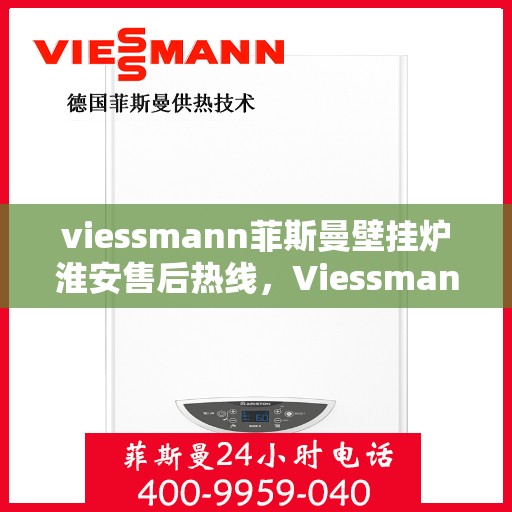 viessmann菲斯曼壁挂炉淮安售后热线，Viessmann菲斯曼壁挂炉淮安售后服务热线及支持全攻略