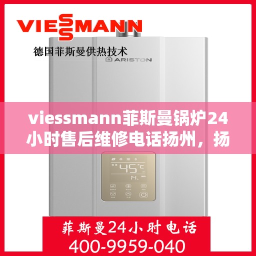 viessmann菲斯曼锅炉24小时售后维修电话扬州，扬州Viessmann菲斯曼锅炉全天候售后维修服务热线