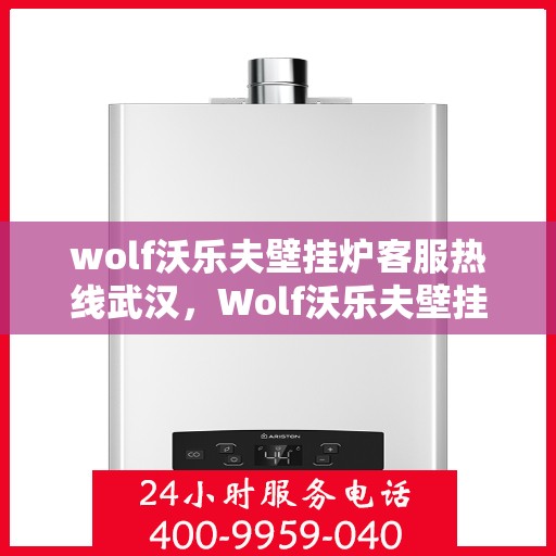 wolf沃乐夫壁挂炉客服热线武汉，Wolf沃乐夫壁挂炉武汉客服热线全解析