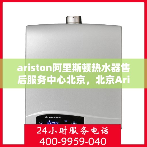 ariston阿里斯顿热水器售后服务中心北京，北京Ariston阿里斯顿热水器售后服务中心，专业维修，贴心服务