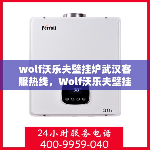 wolf沃乐夫壁挂炉武汉客服热线，Wolf沃乐夫壁挂炉武汉客服中心热线