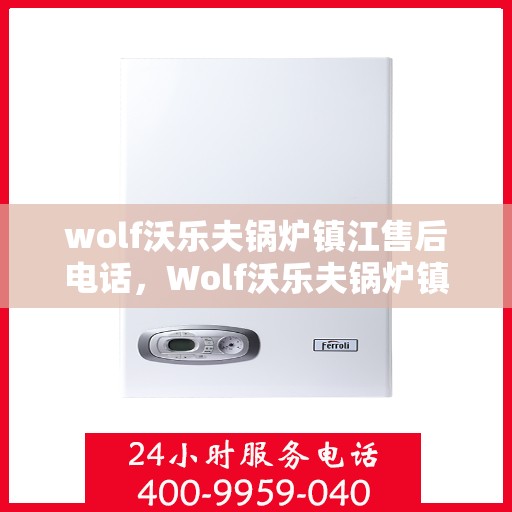 wolf沃乐夫锅炉镇江售后电话，Wolf沃乐夫锅炉镇江售后服务热线及电话全攻略