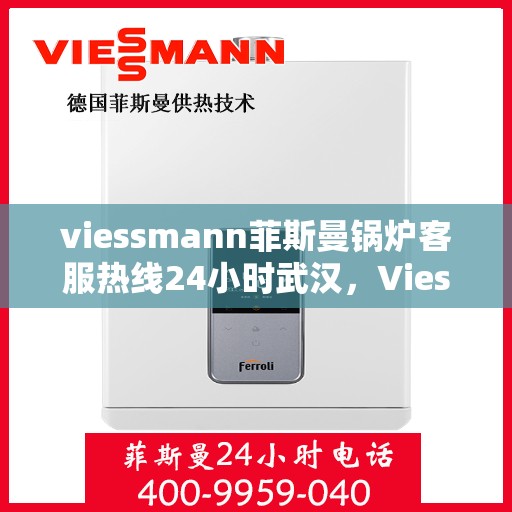 viessmann菲斯曼锅炉客服热线24小时武汉，Viessmann菲斯曼锅炉武汉24小时客服热线全面服务