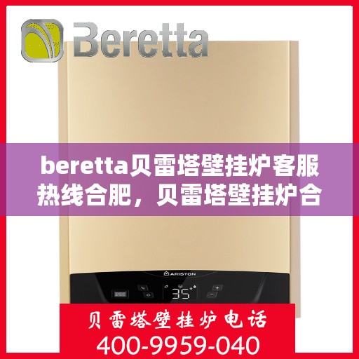 beretta贝雷塔壁挂炉客服热线合肥，贝雷塔壁挂炉合肥客服热线，专业解答您的疑问，温暖您的生活