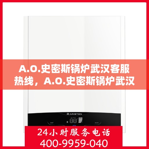 A.O.史密斯锅炉武汉客服热线，A.O.史密斯锅炉武汉客服热线，专业支持与解决方案的贴心通道
