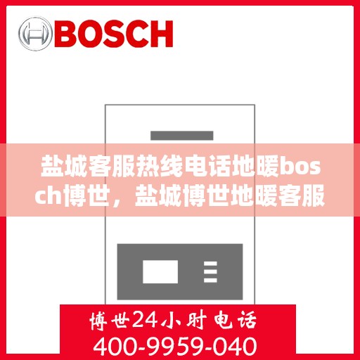 盐城客服热线电话地暖bosch博世，盐城博世地暖客服热线电话