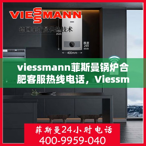viessmann菲斯曼锅炉合肥客服热线电话，Viessmann菲斯曼锅炉合肥客服热线全攻略，一站式解决您的热力需求