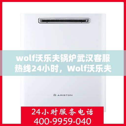 wolf沃乐夫锅炉武汉客服热线24小时，Wolf沃乐夫锅炉武汉全天候客服热线，贴心服务不打烊