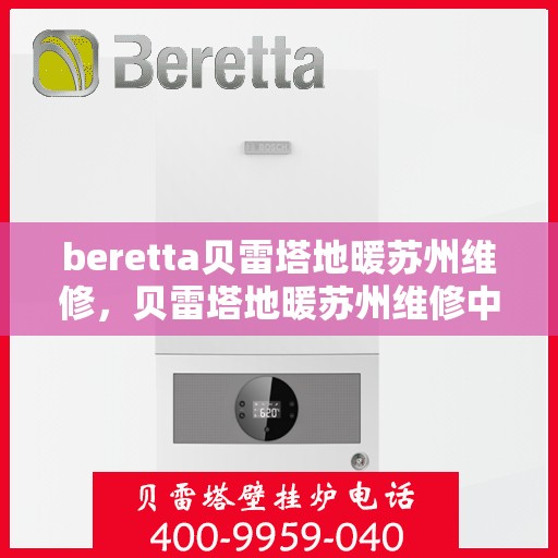 beretta贝雷塔地暖苏州维修，贝雷塔地暖苏州维修中心，专业维修服务，温暖您的生活