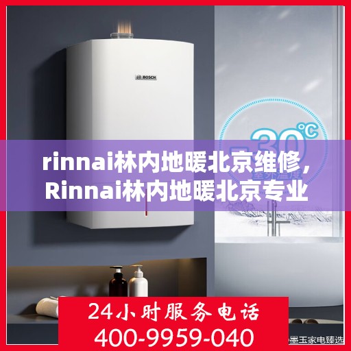 rinnai林内地暖北京维修，Rinnai林内地暖北京专业维修服务