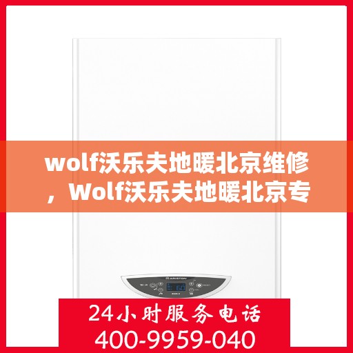 wolf沃乐夫地暖北京维修，Wolf沃乐夫地暖北京专业维修服务指南