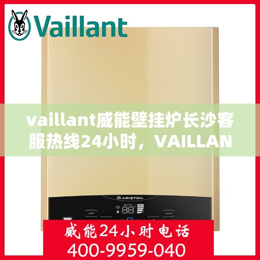 vaillant威能壁挂炉长沙客服热线24小时，VAILLANT威能壁挂炉长沙全天候客服热线，贴心服务随时在线