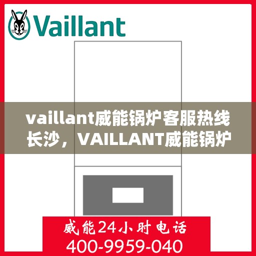 vaillant威能锅炉客服热线长沙，VAILLANT威能锅炉长沙客服热线详解