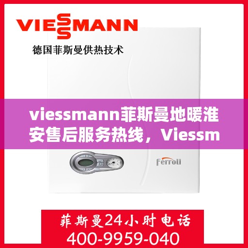 viessmann菲斯曼地暖淮安售后服务热线，Viessmann菲斯曼地暖淮安售后服务热线全解析