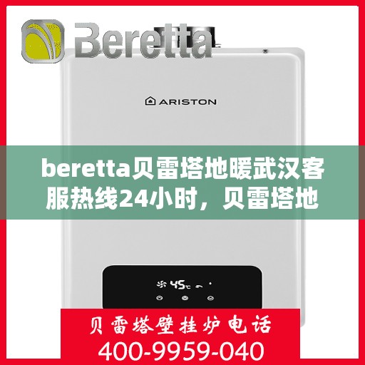 beretta贝雷塔地暖武汉客服热线24小时，贝雷塔地暖武汉全天候客服热线，温暖连接不间断