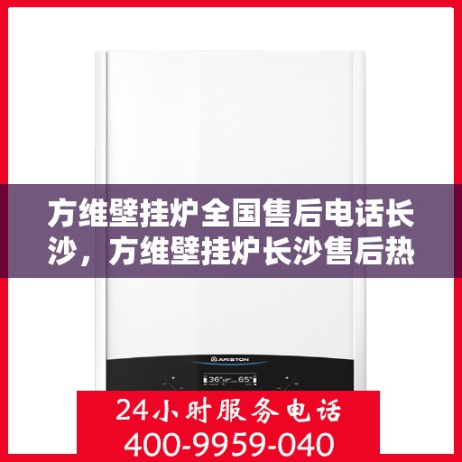 方维壁挂炉全国售后电话长沙，方维壁挂炉长沙售后热线，专业维修服务及电话全解析