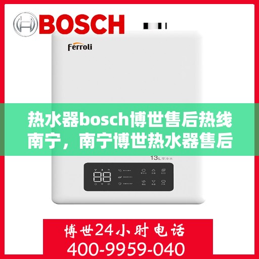 热水器bosch博世售后热线南宁，南宁博世热水器售后热线，专业维修服务热线