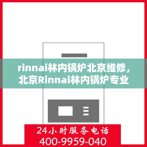 rinnai林内锅炉北京维修，北京Rinnai林内锅炉专业维修服务