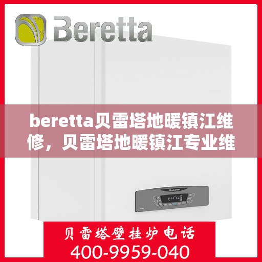 beretta贝雷塔地暖镇江维修，贝雷塔地暖镇江专业维修服务