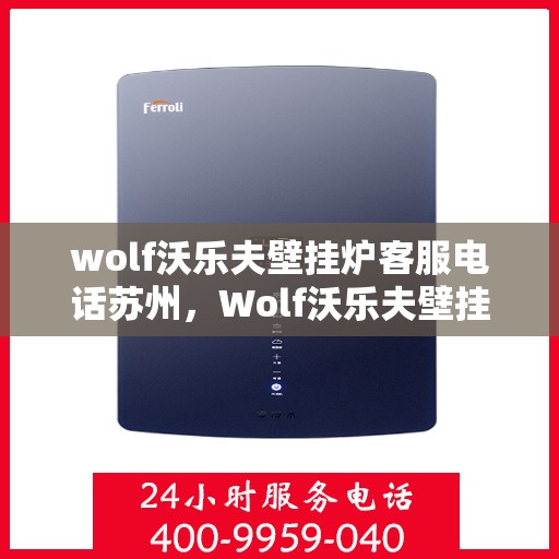 wolf沃乐夫壁挂炉客服电话苏州，Wolf沃乐夫壁挂炉苏州客服热线