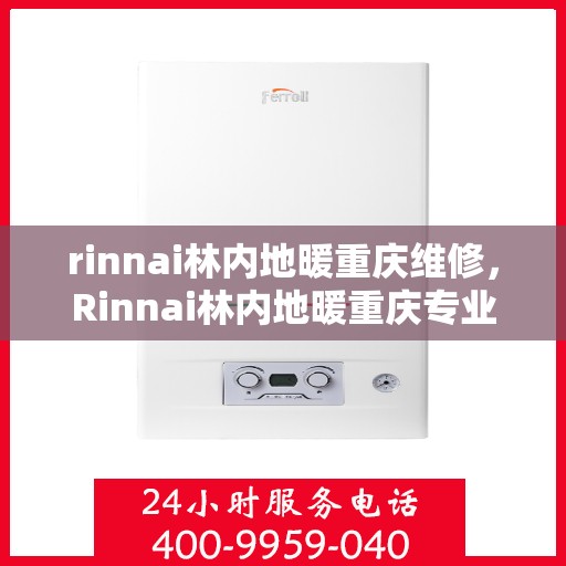 rinnai林内地暖重庆维修，Rinnai林内地暖重庆专业维修服务