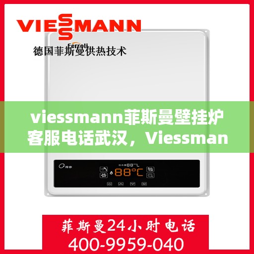 viessmann菲斯曼壁挂炉客服电话武汉，Viessmann菲斯曼壁挂炉武汉客服热线及售后服务